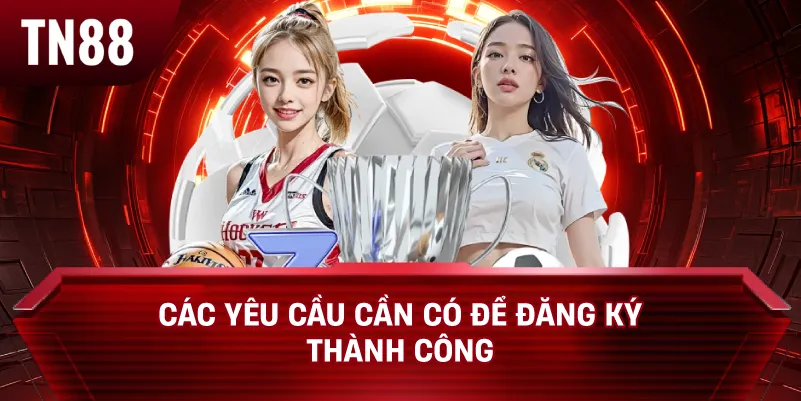 Các Yêu Cầu Cần Có Để Đăng Ký Thành Công